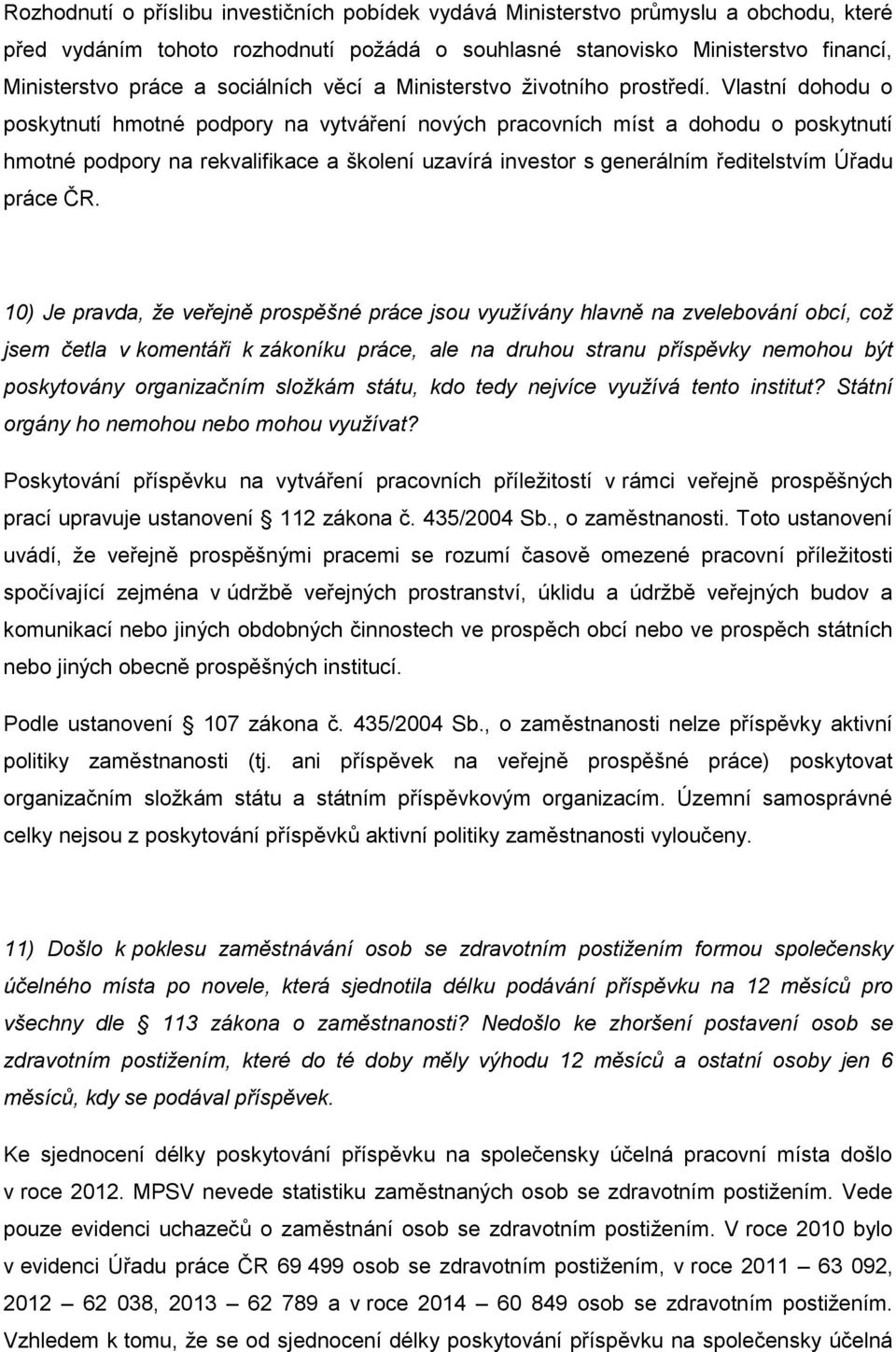 Vlastní dohodu o poskytnutí hmotné podpory na vytváření nových pracovních míst a dohodu o poskytnutí hmotné podpory na rekvalifikace a školení uzavírá investor s generálním ředitelstvím Úřadu práce