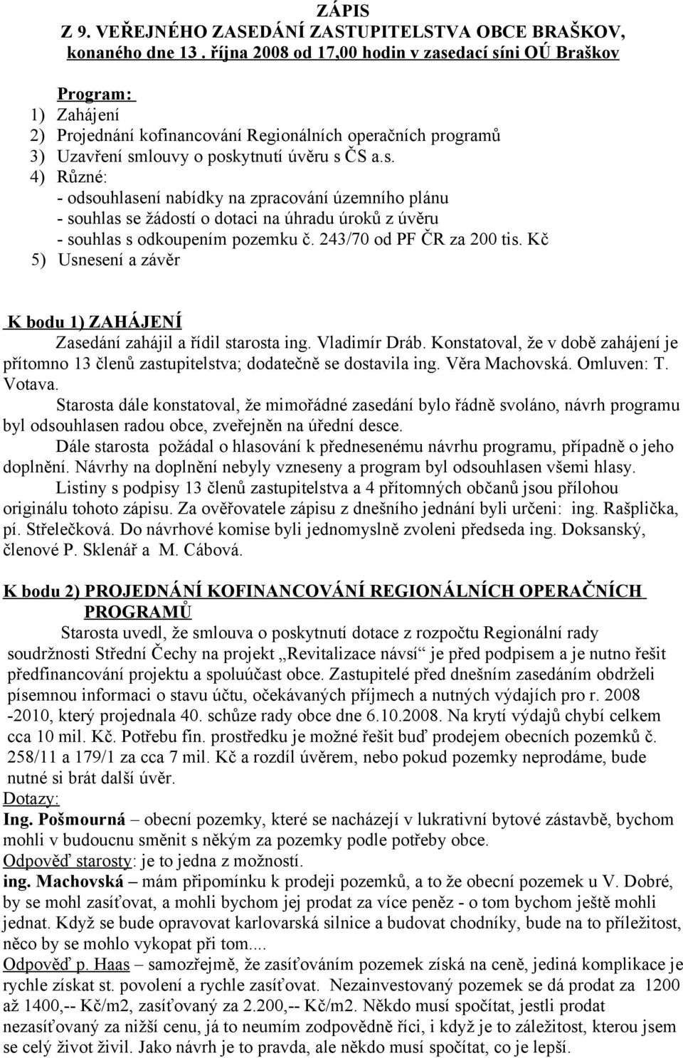 243/70 od PF ČR za 200 tis. Kč 5) Usnesení a závěr K bodu 1) ZAHÁJENÍ Zasedání zahájil a řídil starosta ing. Vladimír Dráb.