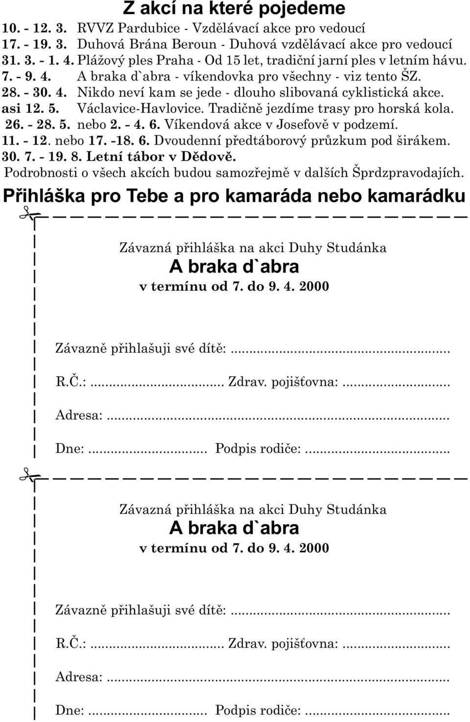 asi 12. 5. Václavice-Havlovice. Tradiènì jezdíme trasy pro horská kola. 26. - 28. 5. nebo 2. - 4. 6. Víkendová akce v Josefovì v podzemí. 11. - 12. nebo 17. -18. 6. Dvoudenní pøedtáborový prùzkum pod širákem.