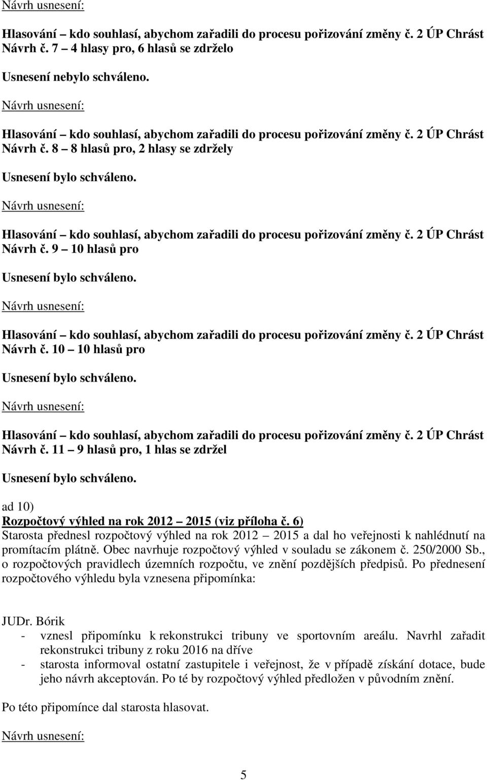 6) Starosta přednesl rozpočtový výhled na rok 2012 2015 a dal ho veřejnosti k nahlédnutí na promítacím plátně. Obec navrhuje rozpočtový výhled v souladu se zákonem č. 250/2000 Sb.