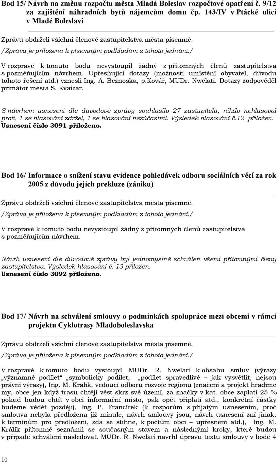 Upřesňující dotazy (možnosti umístění obyvatel, důvodu tohoto řešení atd.) vznesli Ing. A. Beznoska, p.kovář, MUDr. Nwelati. Dotazy zodpověděl primátor města S. Kvaizar.