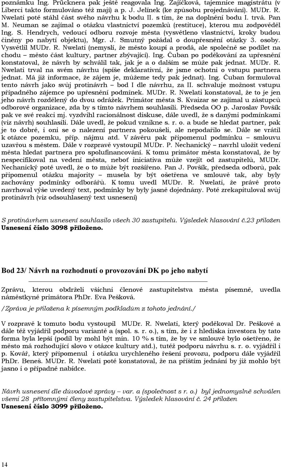 Hendrych, vedoucí odboru rozvoje města (vysvětleno vlastnictví, kroky budou činěny po nabytí objektu), Mgr. J. Smutný požádal o doupřesnění otázky 3. osoby. Vysvětlil MUDr. R.