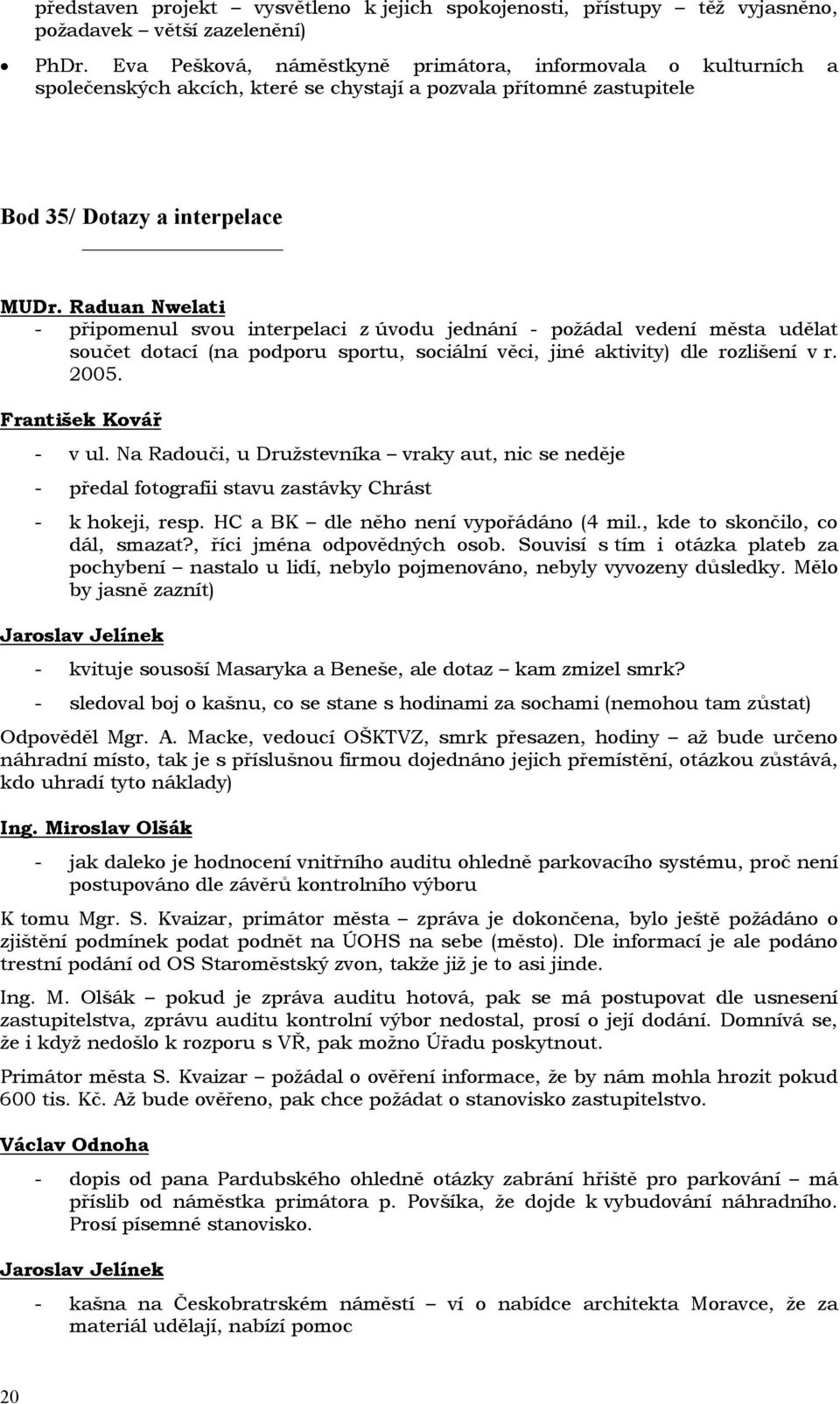 Raduan Nwelati - připomenul svou interpelaci z úvodu jednání - požádal vedení města udělat součet dotací (na podporu sportu, sociální věci, jiné aktivity) dle rozlišení v r. 2005.