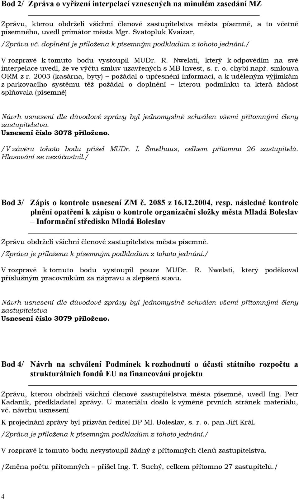 Nwelati, který k odpovědím na své interpelace uvedl, že ve výčtu smluv uzavřených s MB Invest, s. r. o. chybí např. smlouva ORM z r.