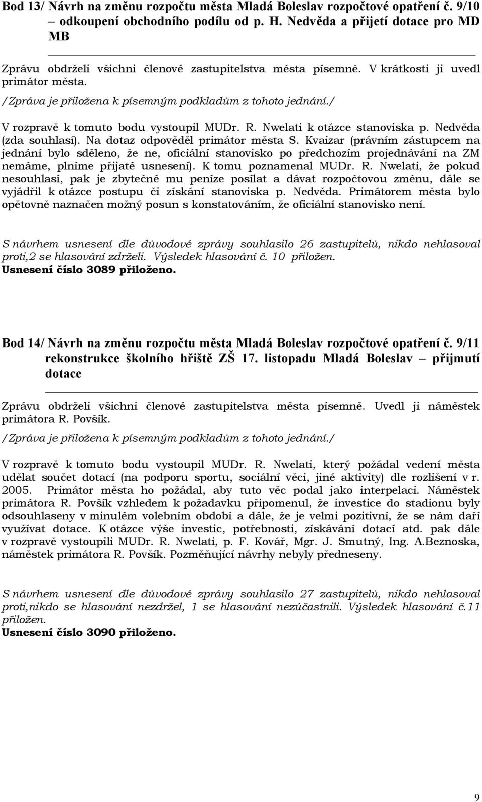 Kvaizar (právním zástupcem na jednání bylo sděleno, že ne, oficiální stanovisko po předchozím projednávání na ZM nemáme, plníme přijaté usnesení). K tomu poznamenal MUDr. R.