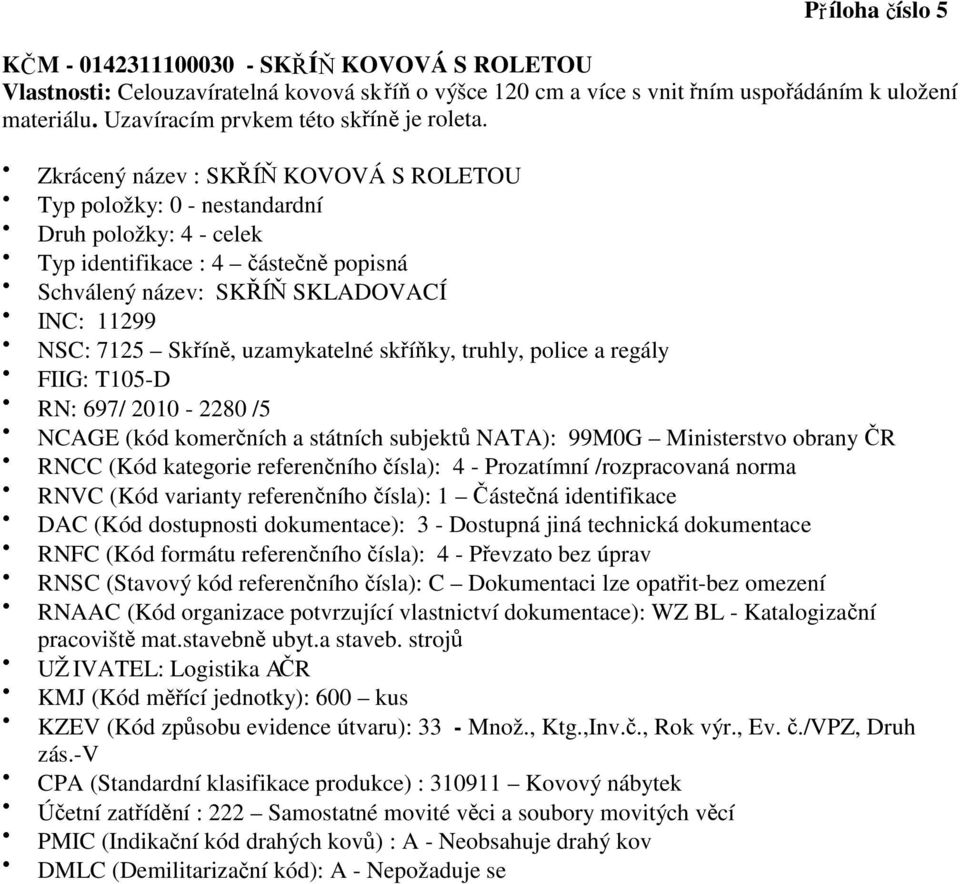 Zkrácený název : SKŘÍŇ KOVOVÁ S ROLETOU RN: 697/ 2010-2280 /5 KZEV (Kód způsobu evidence útvaru): 33 - Množ.