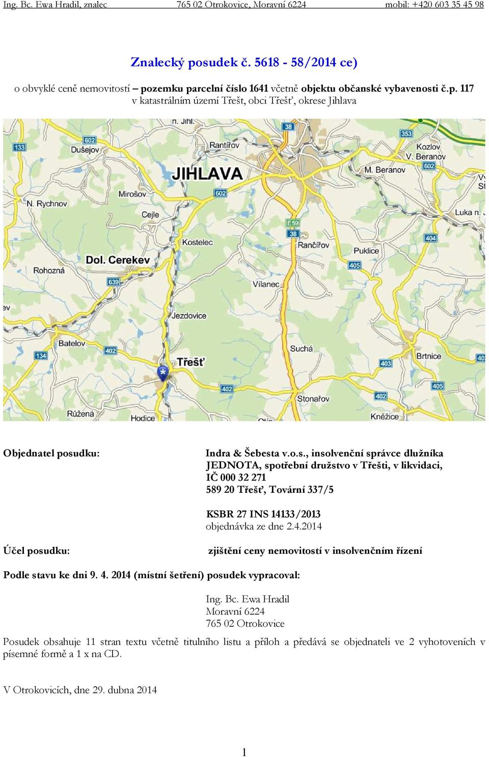 33/2013 objednávka ze dne 2.4.2014 Účel posudku: zjištění ceny nemovitostí v insolvenčním řízení Podle stavu ke dni 9. 4. 2014 (místní šetření) posudek vypracoval: Ing. Bc.