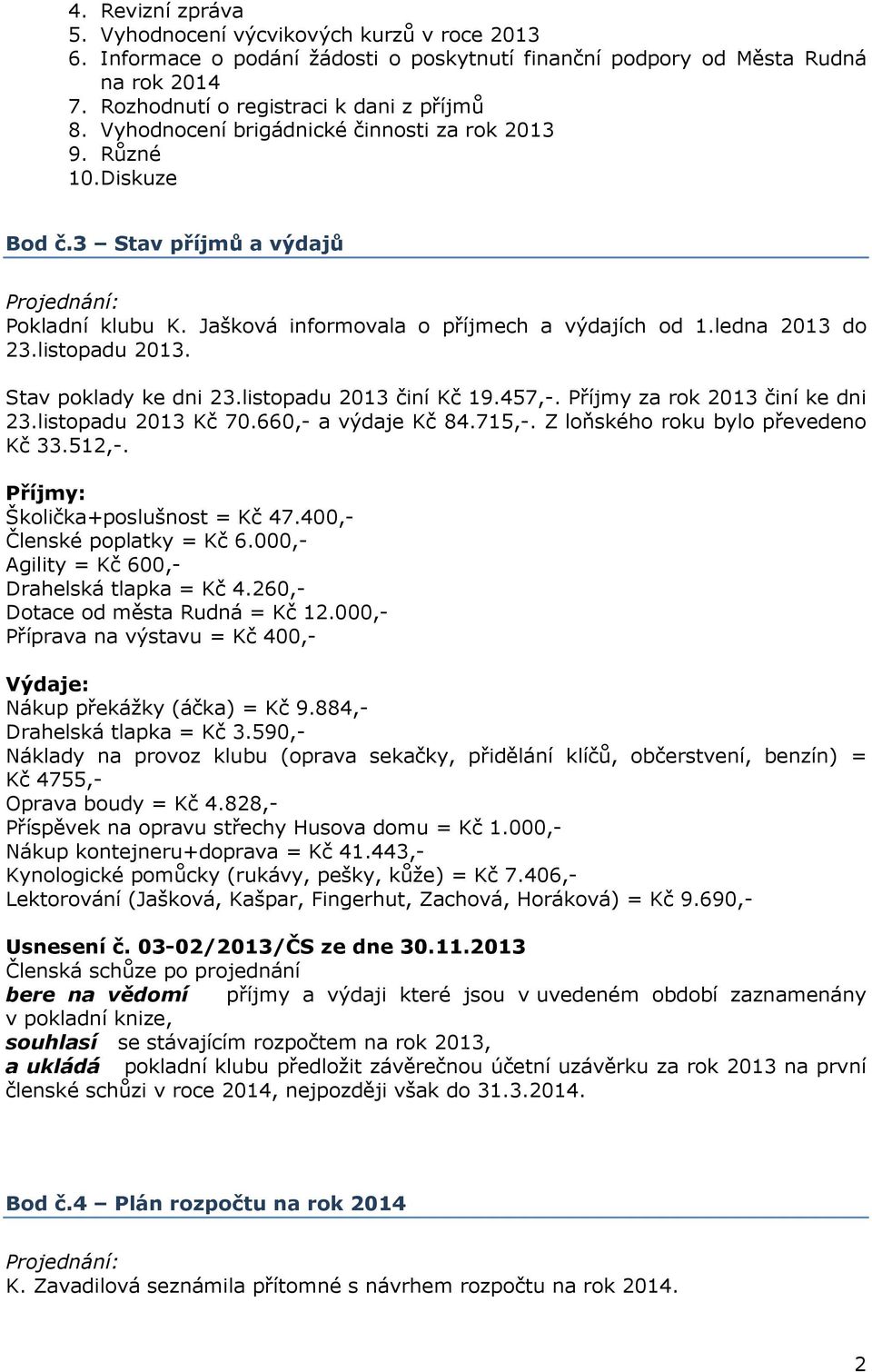 Stav poklady ke dni 23.listopadu 2013 činí Kč 19.457,-. Příjmy za rok 2013 činí ke dni 23.listopadu 2013 Kč 70.660,- a výdaje Kč 84.715,-. Z loňského roku bylo převedeno Kč 33.512,-.