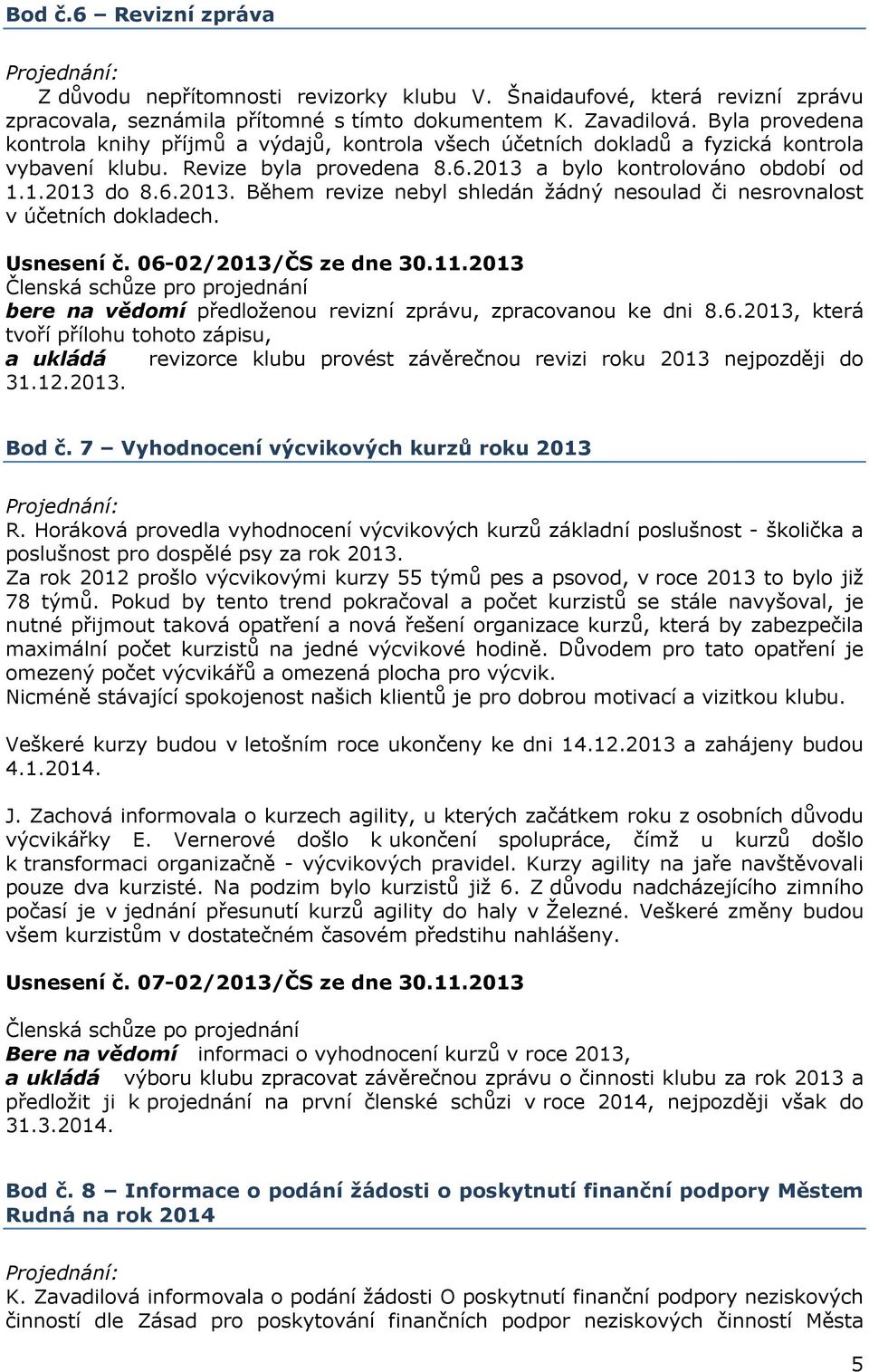 a bylo kontrolováno období od 1.1.2013 do 8.6.2013. Během revize nebyl shledán žádný nesoulad či nesrovnalost v účetních dokladech. Usnesení č. 06-02/2013/ČS ze dne 30.11.