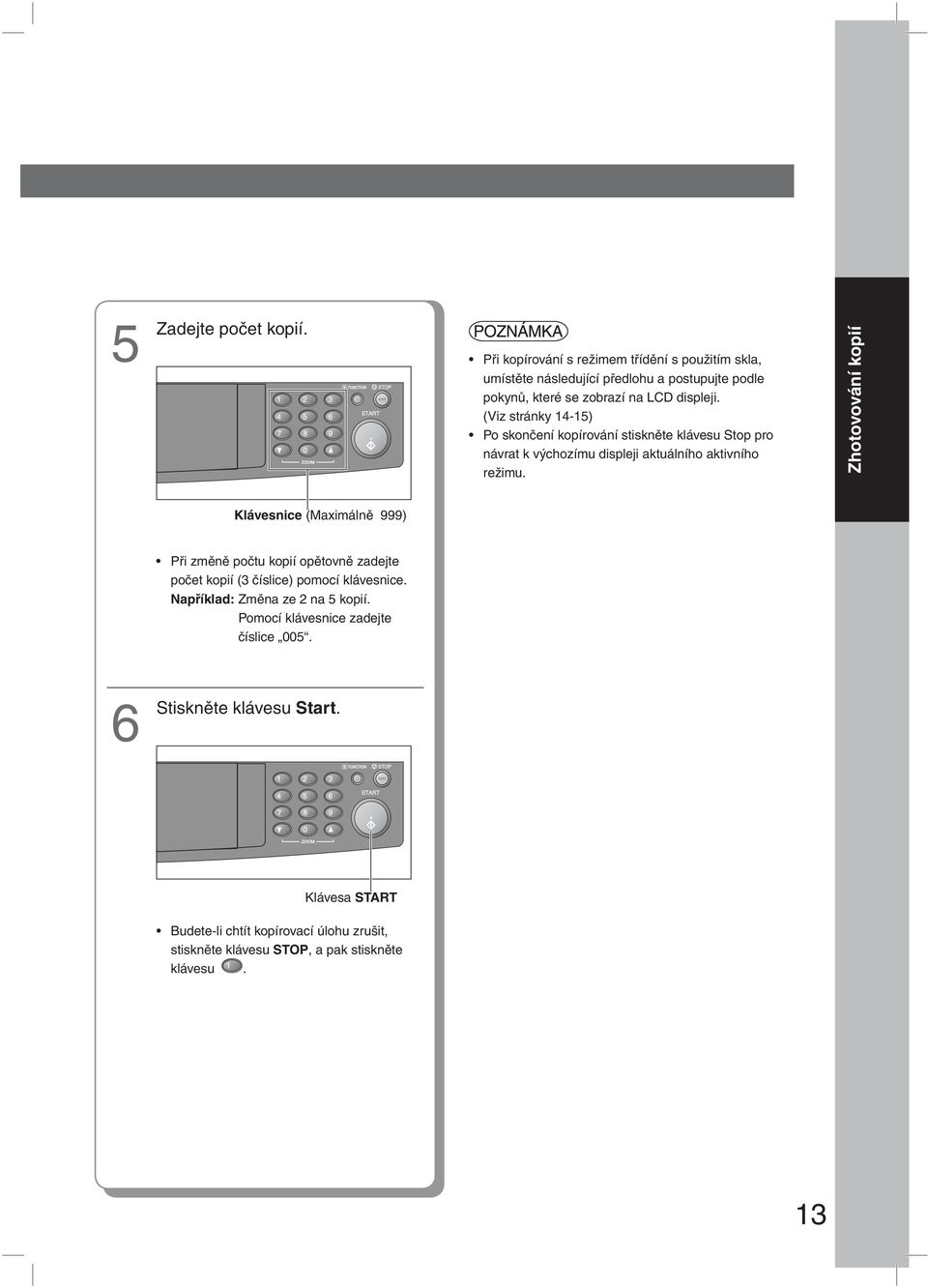 (Viz stránky 14-15) Po skončení kopírování stiskněte klávesu Stop pro návrat k výchozímu displeji aktuálního aktivního režimu.