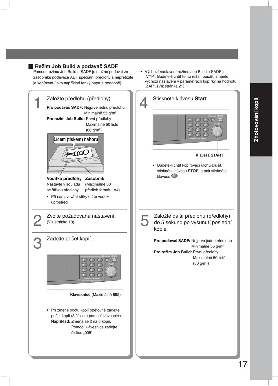 Pro podavač SADF: Nejprve jednu předlohu Minimálně 55 g/m 2 Pro režim Job Build: První předlohy Maximálně 50 listů (80 g/m 2 ) Lícem (tiskem) nahoru 4 Stiskněte klávesu Start.