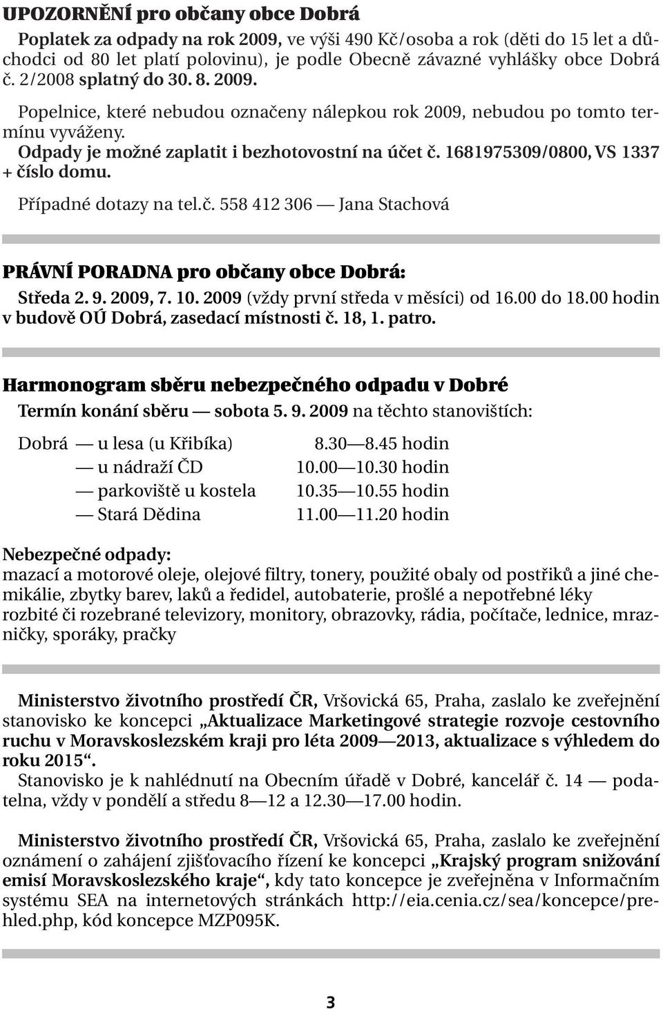 1681975309/0800, VS 1337 + číslo domu. Případné dotazy na tel.č. 558 412 306 Jana Stachová PRÁVNÍ PORADNA pro občany obce Dobrá: Středa 2. 9. 2009, 7. 10. 2009 (vždy první středa v měsíci) od 16.