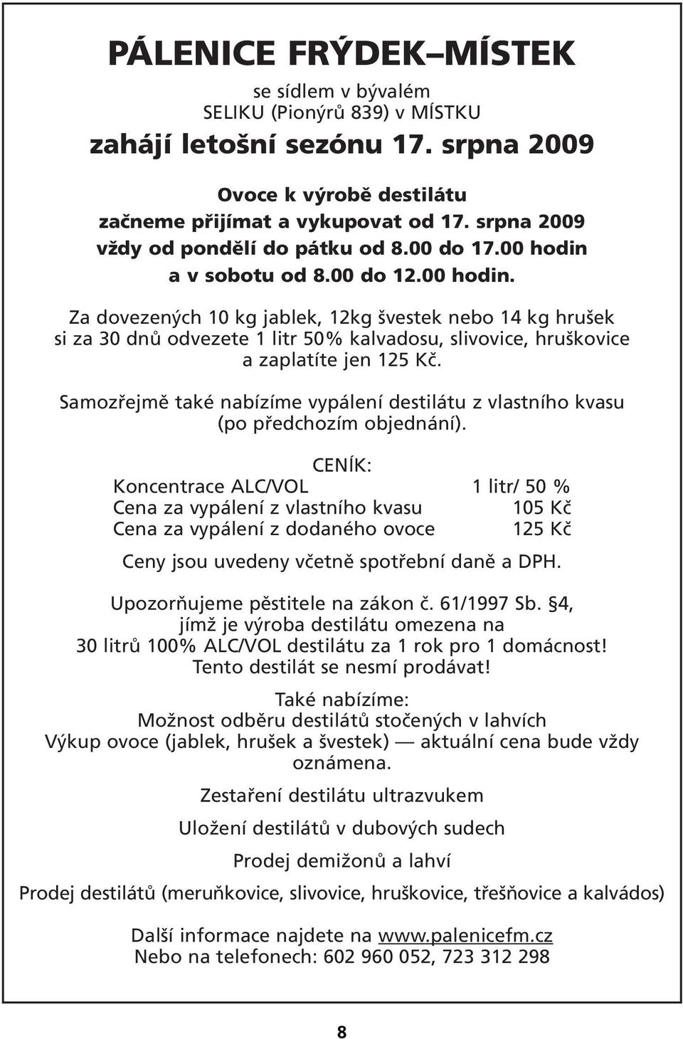 a v sobotu od 8.00 do 12.00 hodin. Za dovezených 10 kg jablek, 12kg švestek nebo 14 kg hrušek si za 30 dnů odvezete 1 litr 50% kalvadosu, slivovice, hruškovice a zaplatíte jen 125 Kč.