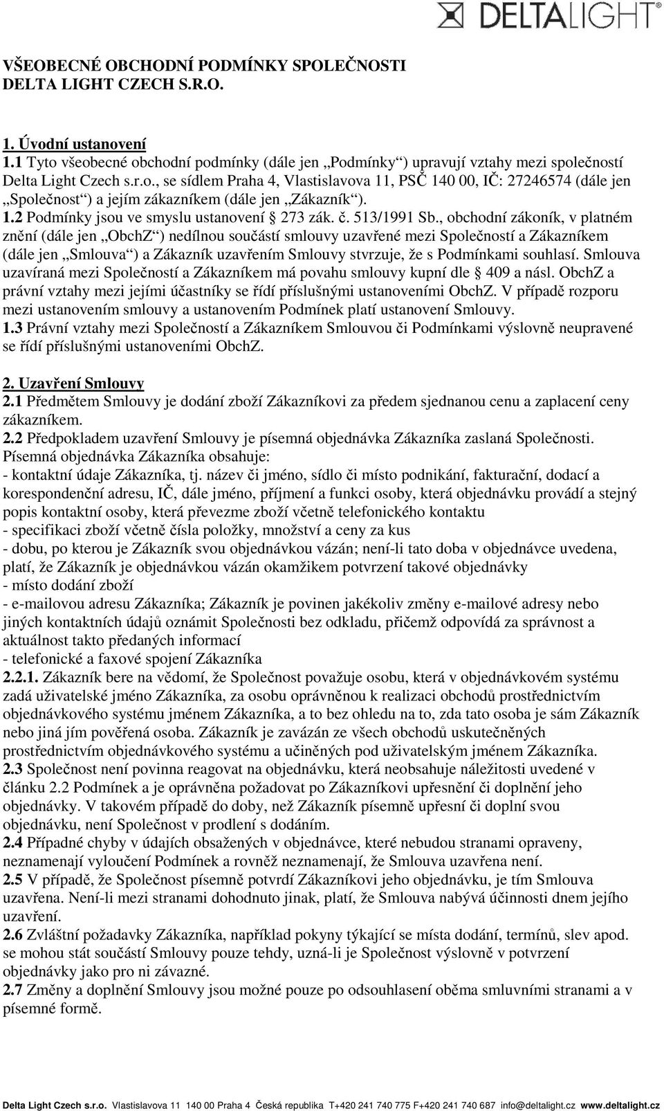 , obchodní zákoník, v platném znění (dále jen ObchZ ) nedílnou součástí smlouvy uzavřené mezi Společností a Zákazníkem (dále jen Smlouva ) a Zákazník uzavřením Smlouvy stvrzuje, že s Podmínkami