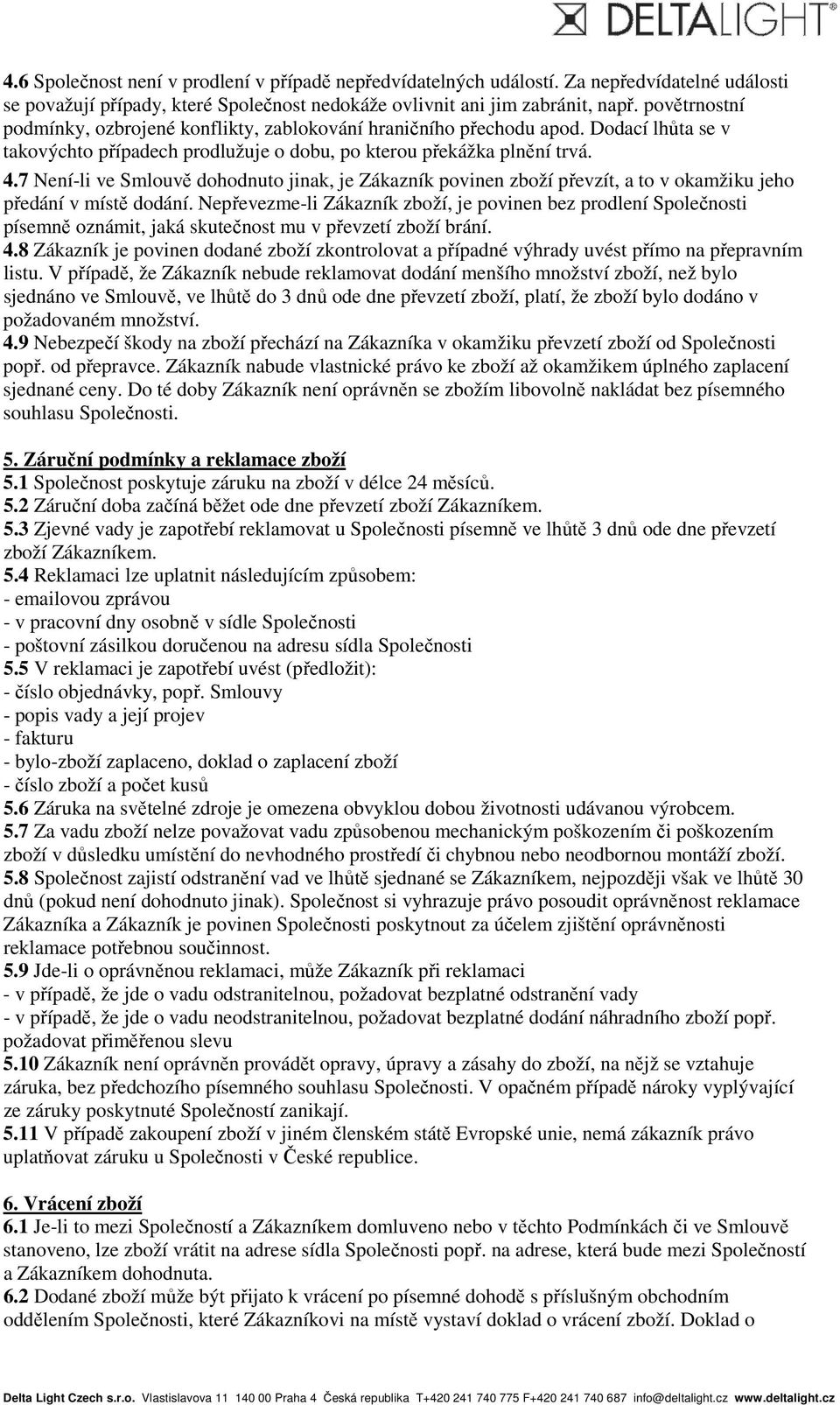 7 Není-li ve Smlouvě dohodnuto jinak, je Zákazník povinen zboží převzít, a to v okamžiku jeho předání v místě dodání.