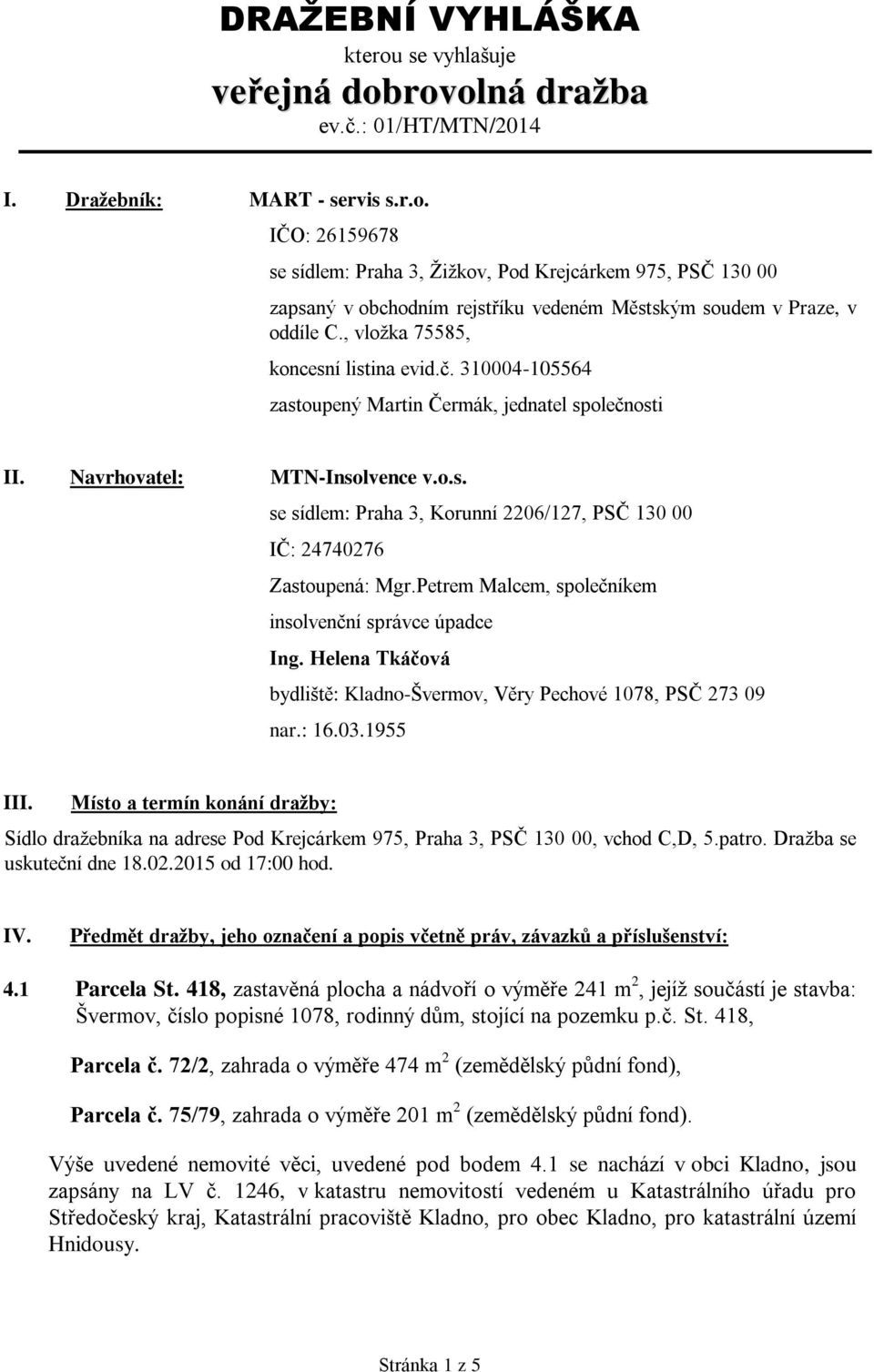 Petrem Malcem, společníkem insolvenční správce úpadce Ing. Helena Tkáčová bydliště: Kladno-Švermov, Věry Pechové 1078, PSČ 273 09 nar.: 16.03.1955 III.