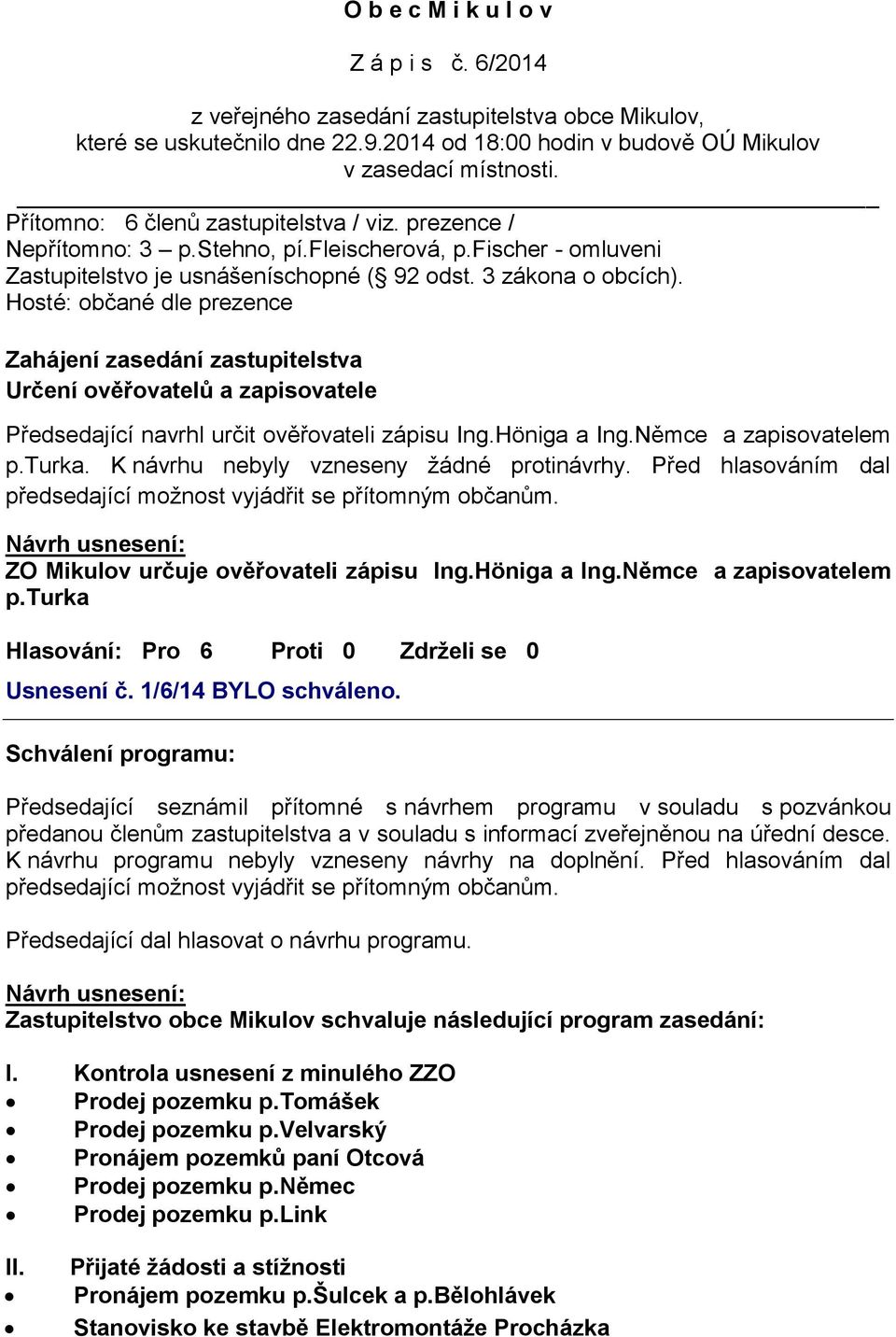 Hosté: občané dle prezence Zahájení zasedání zastupitelstva Určení ověřovatelů a zapisovatele Předsedající navrhl určit ověřovateli zápisu Ing.Höniga a Ing.Němce a zapisovatelem p.turka.