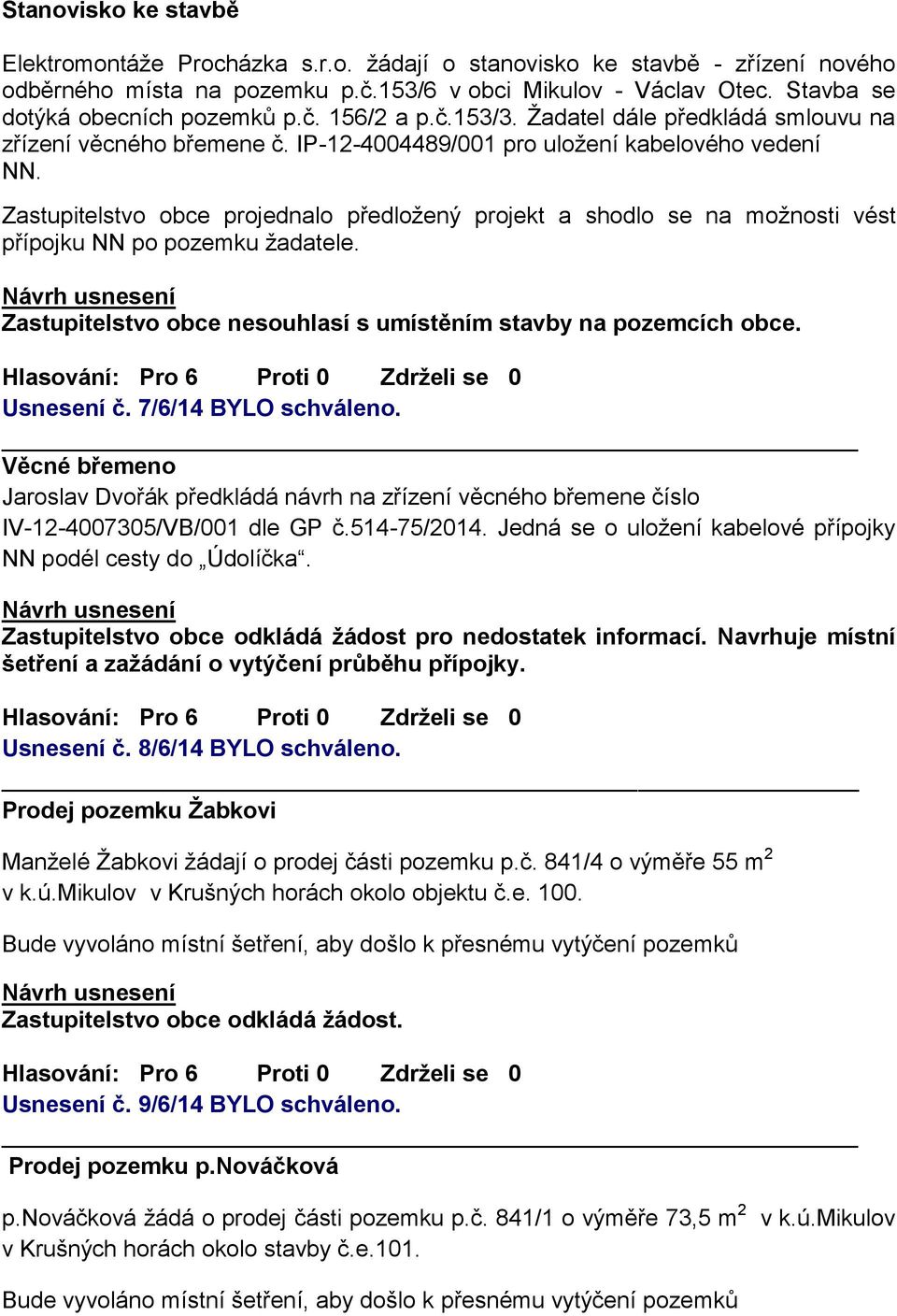 Zastupitelstvo obce projednalo předložený projekt a shodlo se na možnosti vést přípojku NN po pozemku žadatele. Zastupitelstvo obce nesouhlasí s umístěním stavby na pozemcích obce. Usnesení č.