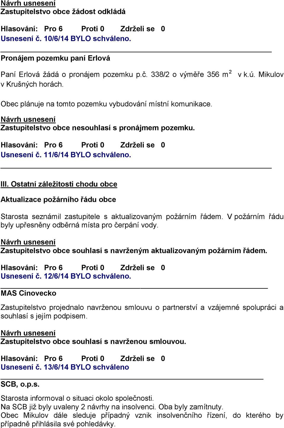 Ostatní záležitosti chodu obce Aktualizace požárního řádu obce Starosta seznámil zastupitele s aktualizovaným požárním řádem. V požárním řádu byly upřesněny odběrná místa pro čerpání vody.