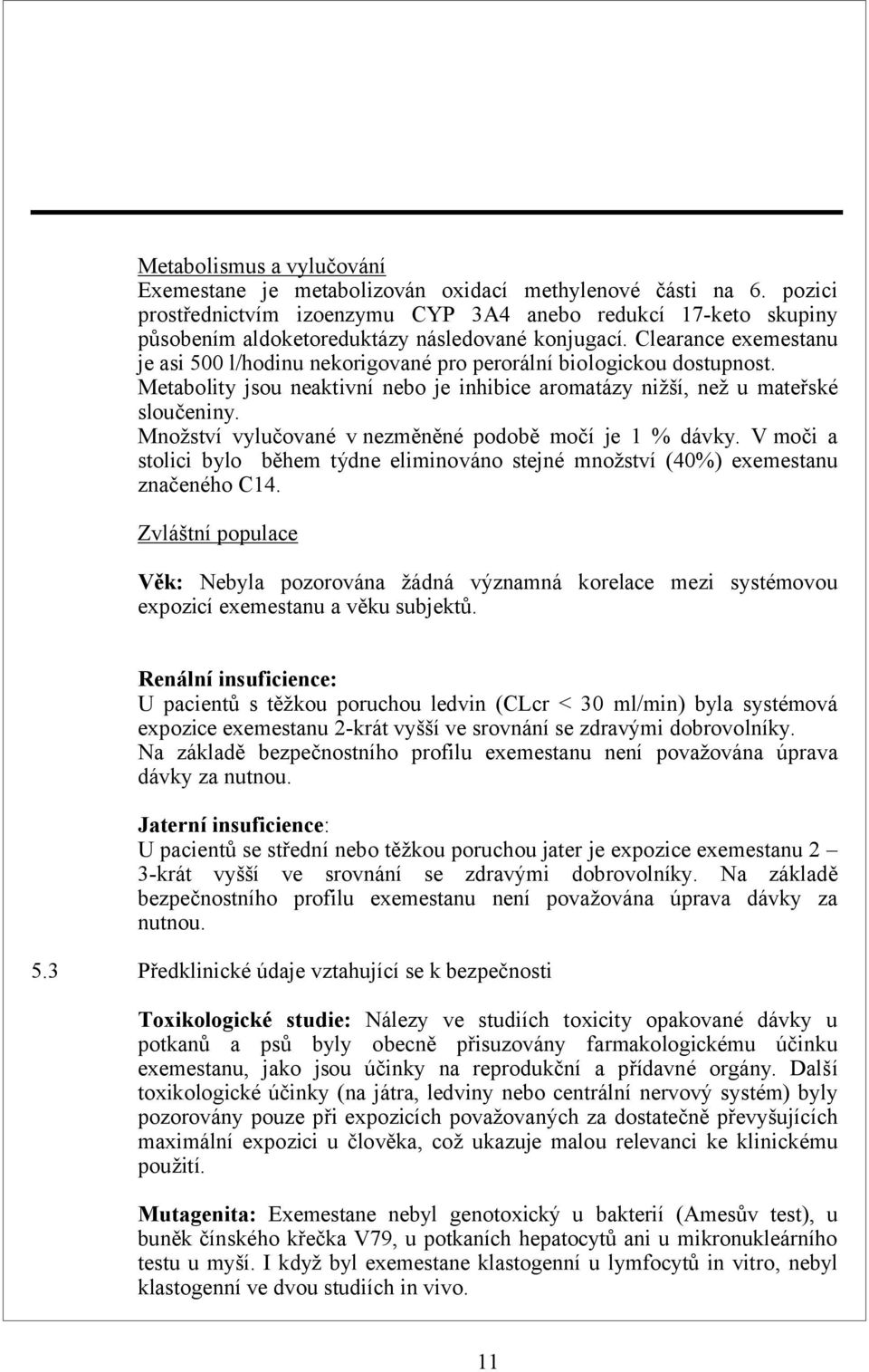 Clearance exemestanu je asi 500 l/hodinu nekorigované pro perorální biologickou dostupnost. Metabolity jsou neaktivní nebo je inhibice aromatázy nižší, než u mateřské sloučeniny.