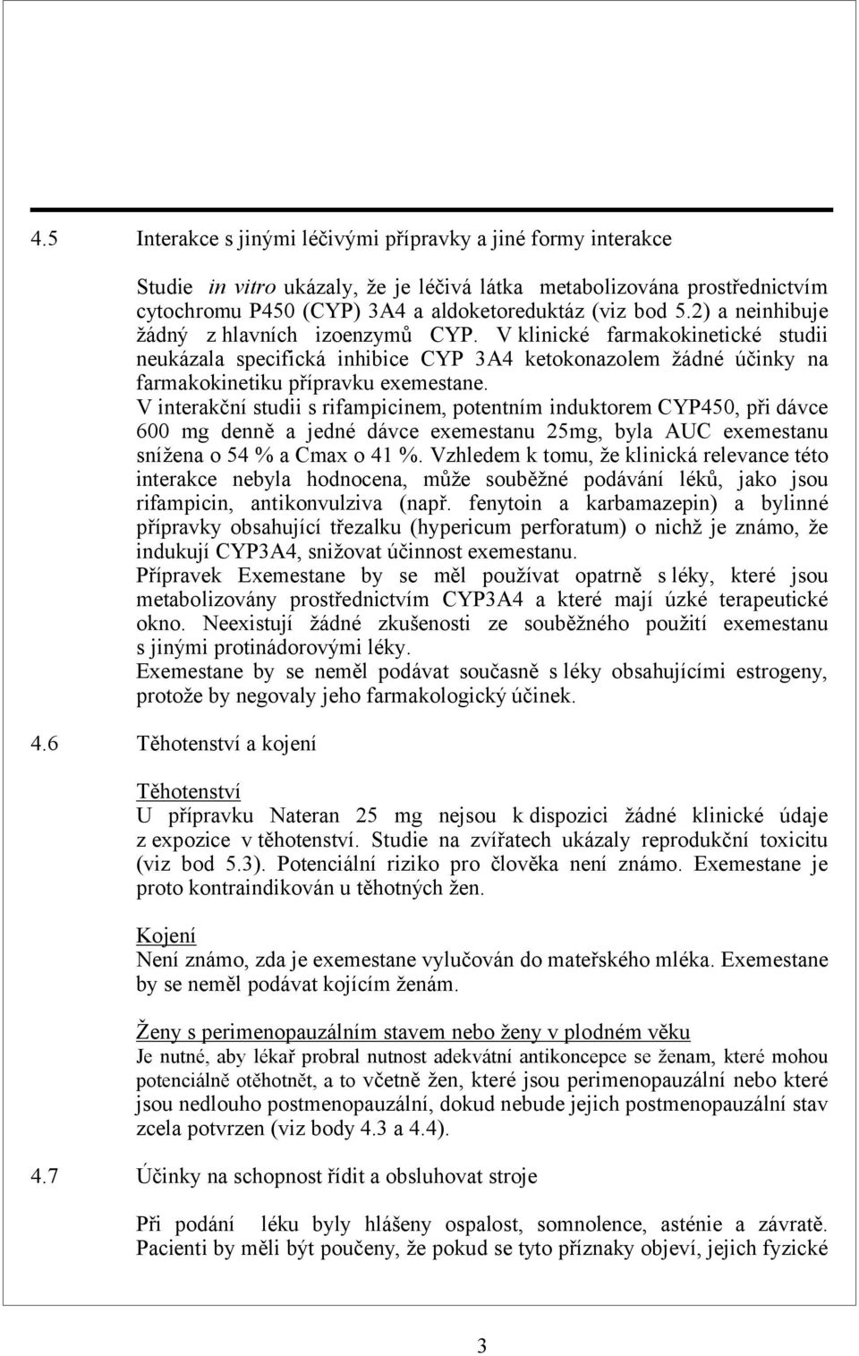 V interakční studii s rifampicinem, potentním induktorem CYP450, při dávce 600 mg denně a jedné dávce exemestanu 25mg, byla AUC exemestanu snížena o 54 % a Cmax o 41 %.