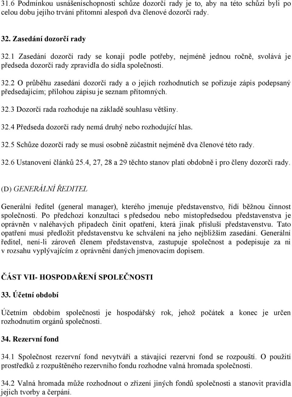 2 O průběhu zasedání dozorčí rady a o jejích rozhodnutích se pořizuje zápis podepsaný předsedajícím; přílohou zápisu je seznam přítomných. 32.3 Dozorčí rada rozhoduje na základě souhlasu většiny. 32.4 Předseda dozorčí rady nemá druhý nebo rozhodující hlas.