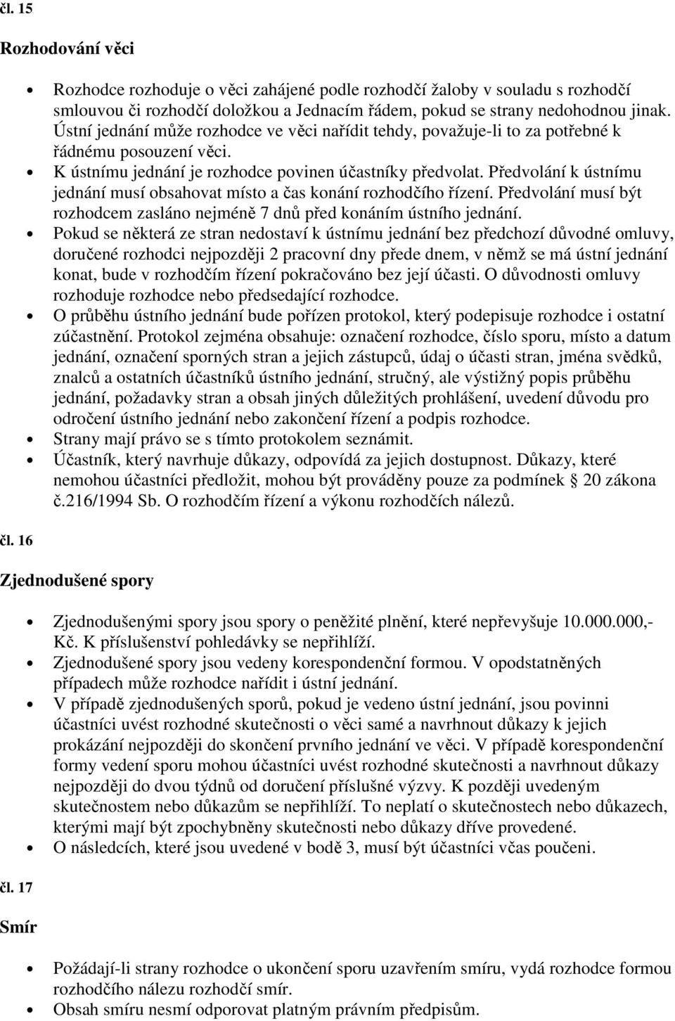 Předvolání k ústnímu jednání musí obsahovat místo a čas konání rozhodčího řízení. Předvolání musí být rozhodcem zasláno nejméně 7 dnů před konáním ústního jednání.