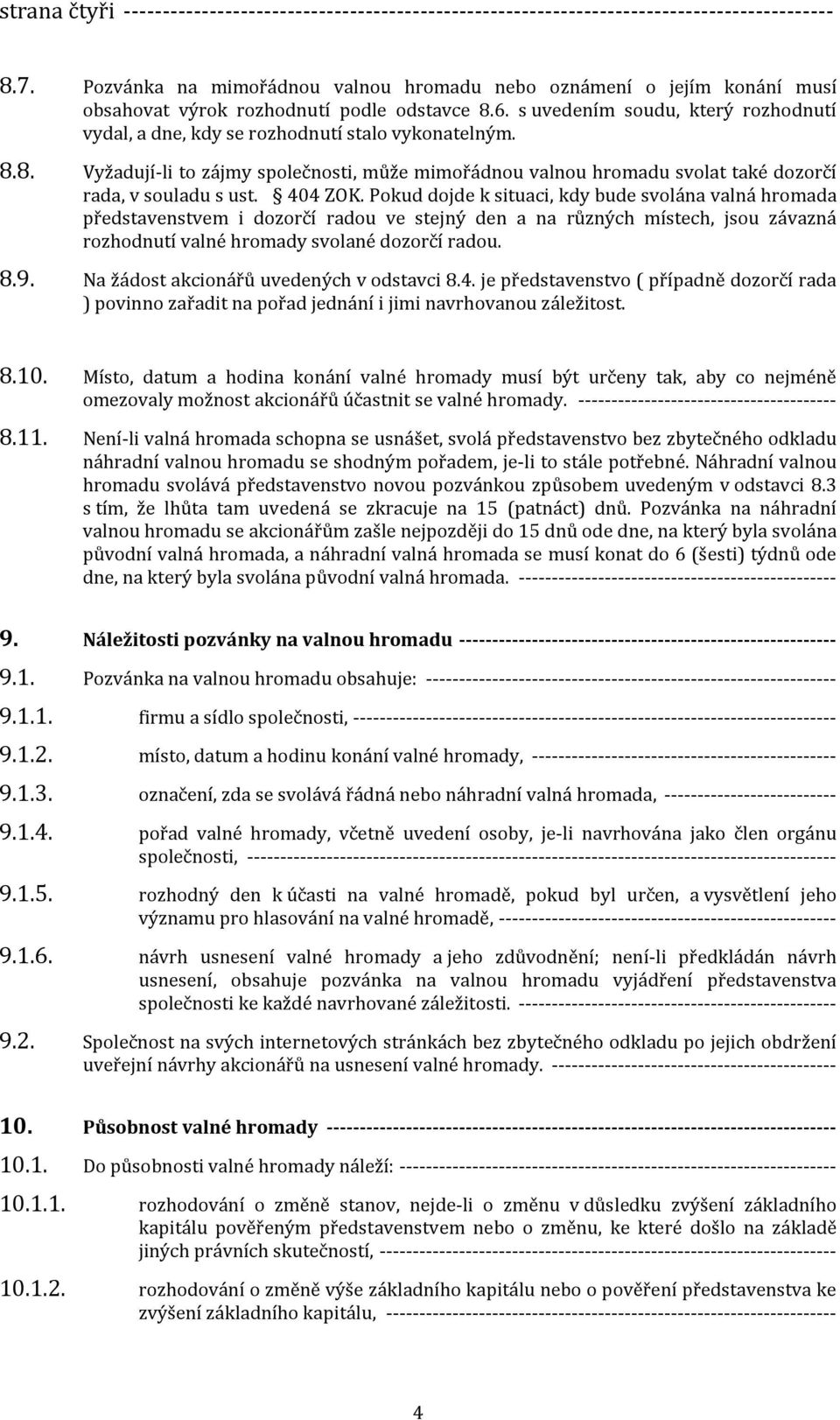 s uvedením soudu, který rozhodnutí vydal, a dne, kdy se rozhodnutí stalo vykonatelným. 8.8. Vyžadují-li to zájmy společnosti, může mimořádnou valnou hromadu svolat také dozorčí rada, v souladu s ust.