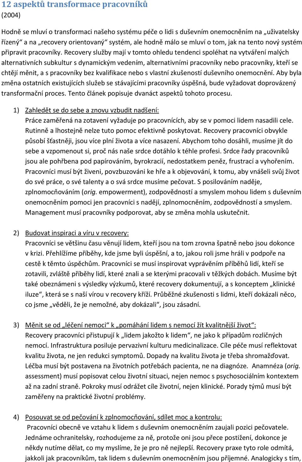 Recovery služby mají v tomto ohledu tendenci spoléhat na vytváření malých alternativních subkultur s dynamickým vedením, alternativními pracovníky nebo pracovníky, kteří se chtějí měnit, a s