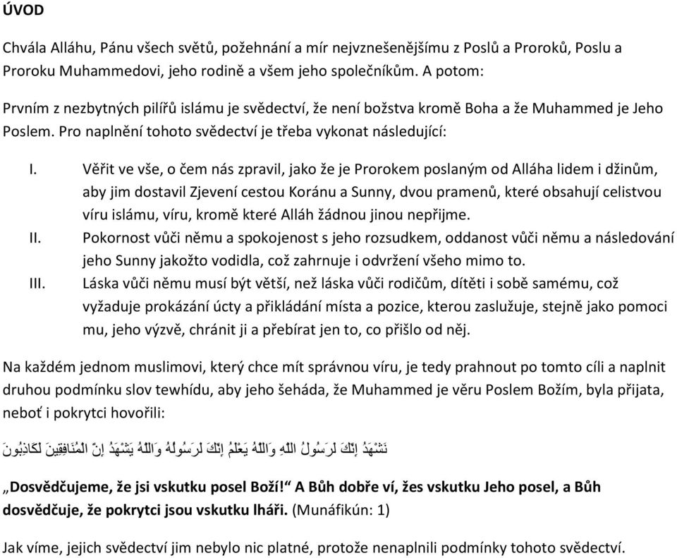 Věřit ve vše, o čem nás zpravil, jako že je Prorokem poslaným od Alláha lidem i džinům, aby jim dostavil Zjevení cestou Koránu a Sunny, dvou pramenů, které obsahují celistvou víru islámu, víru, kromě