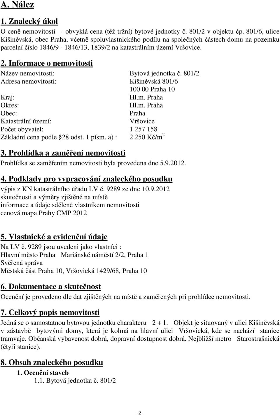 Informace o nemovitosti Název nemovitosti: Bytová jednotka č. 801/2 Adresa nemovitosti: Kišiněvská 801/6 100 00 Praha 10 Hl.m. Praha Hl.m. Praha Praha Vršovice Kraj: Okres: Obec: Katastrální území: Počet obyvatel: 1 257 158 Základní cena podle 28 odst.