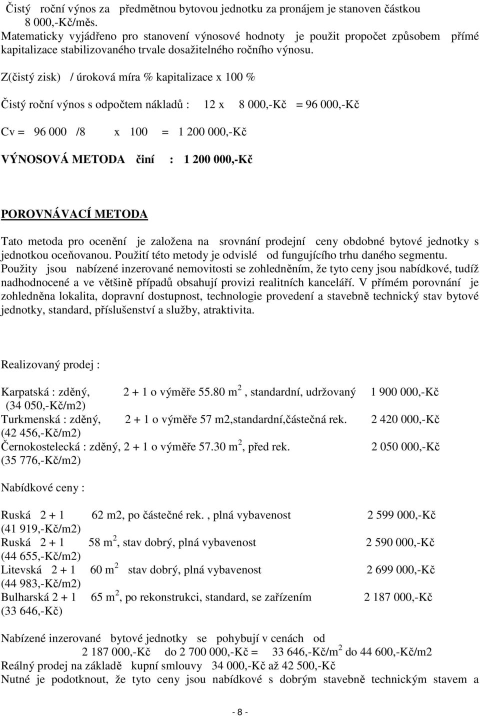 Z(čistý zisk) / úroková míra % kapitalizace x 100 % Čistý roční výnos s odpočtem nákladů : 12 x 8 000,-Kč = 96 000,-Kč Cv = 96 000 /8 x 100 = 1 200 000,-Kč VÝNOSOVÁ METODA činí : 1 200 000,-Kč