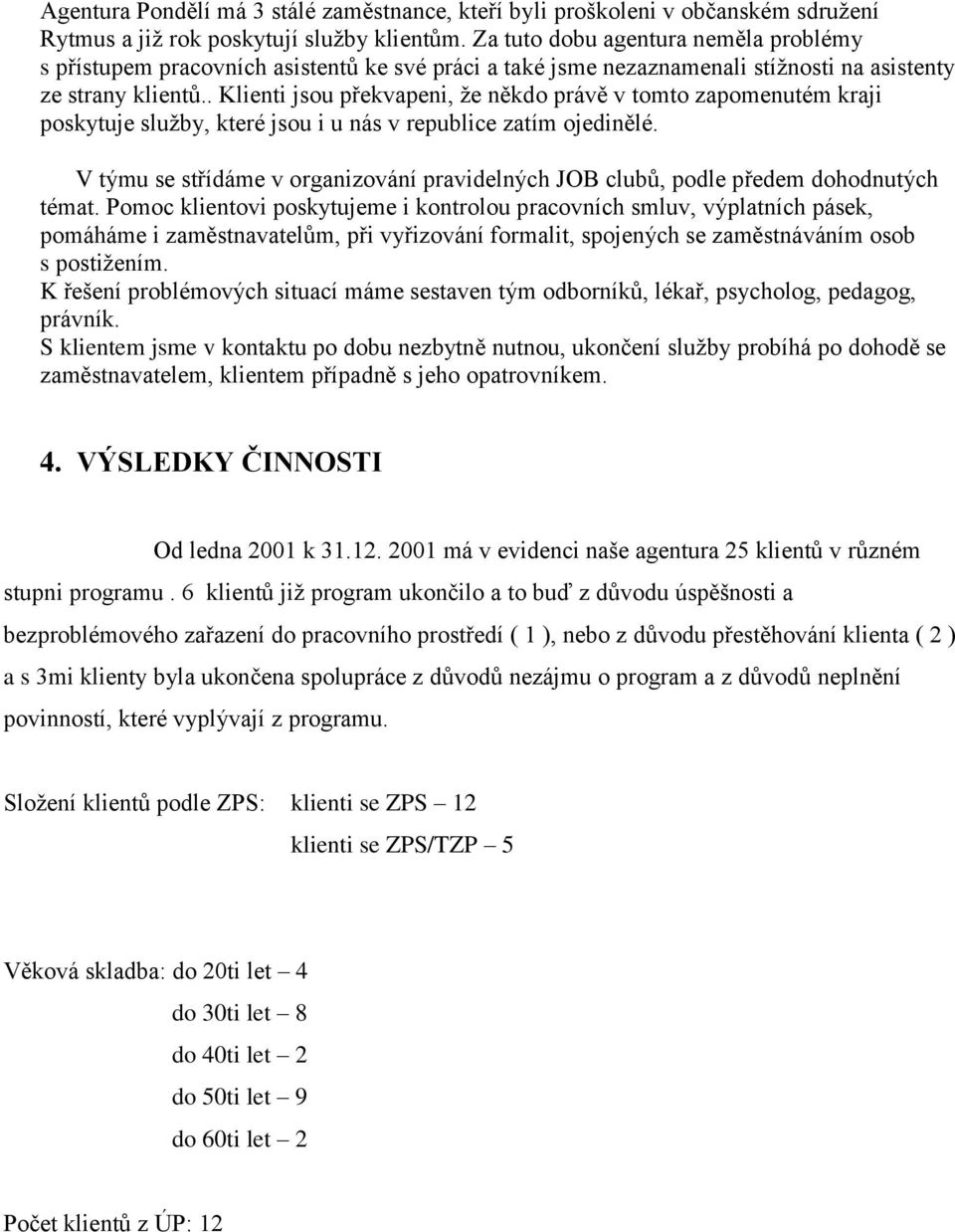 . Klienti jsou překvapeni, že někdo právě v tomto zapomenutém kraji poskytuje služby, které jsou i u nás v republice zatím ojedinělé.