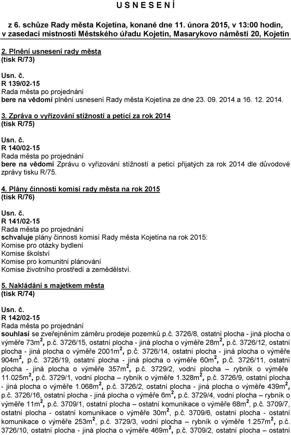 Zpráva o vyřizování stížností a peticí za rok 2014 (tisk R/75) R 140/02-15 bere na vědomí Zprávu o vyřizování stížností a peticí přijatých za rok 2014 dle důvodové zprávy tisku R/75. 4.