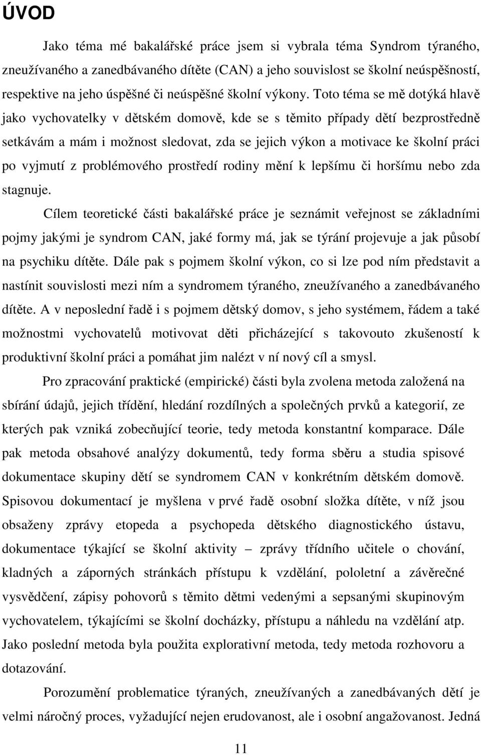 Toto téma se mě dotýká hlavě jako vychovatelky v dětském domově, kde se s těmito případy dětí bezprostředně setkávám a mám i možnost sledovat, zda se jejich výkon a motivace ke školní práci po