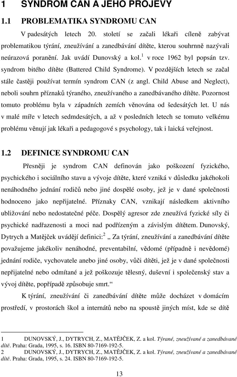 syndrom bitého dítěte (Battered Child Syndrome). V pozdějších letech se začal stále častěji používat termín syndrom CAN (z angl.