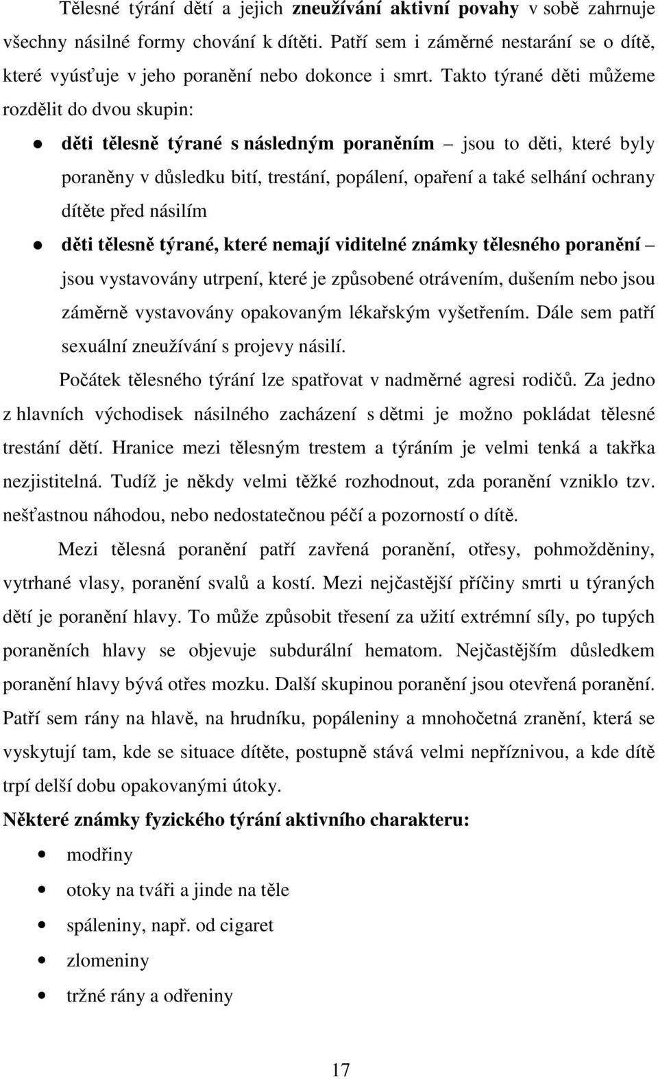 Takto týrané děti můžeme rozdělit do dvou skupin: děti tělesně týrané s následným poraněním jsou to děti, které byly poraněny v důsledku bití, trestání, popálení, opaření a také selhání ochrany