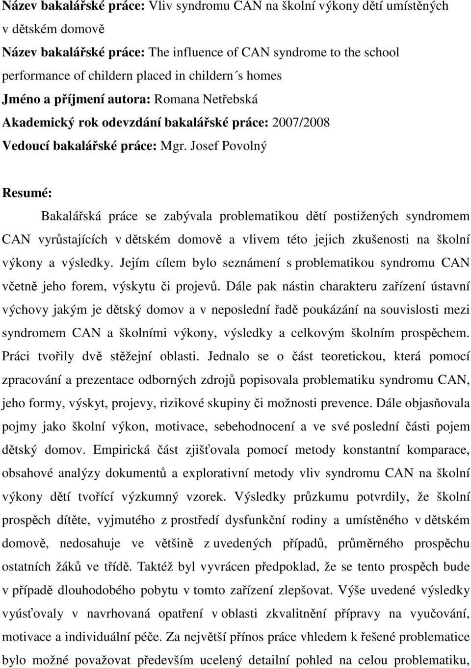 Josef Povolný Resumé: Bakalářská práce se zabývala problematikou dětí postižených syndromem CAN vyrůstajících v dětském domově a vlivem této jejich zkušenosti na školní výkony a výsledky.