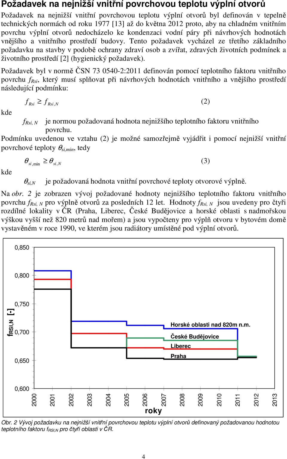 Tento požadavek vycházel ze třetího základního požadavku na stavby v podobě ochrany zdraví osob a zvířat, zdravých životních podmínek a životního prostředí [2] (hygienický požadavek).