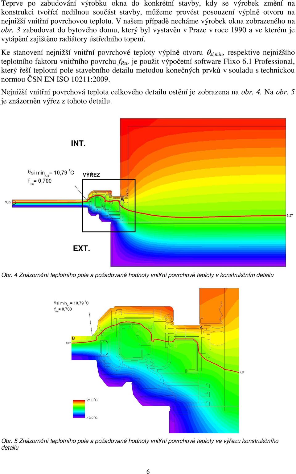 Ke stanovení nejnižší vnitřní povrchové teploty výplně otvoru θ si,min, respektive nejnižšího teplotního faktoru vnitřního povrchu f Rsi, je použit výpočetní software Flixo 6.