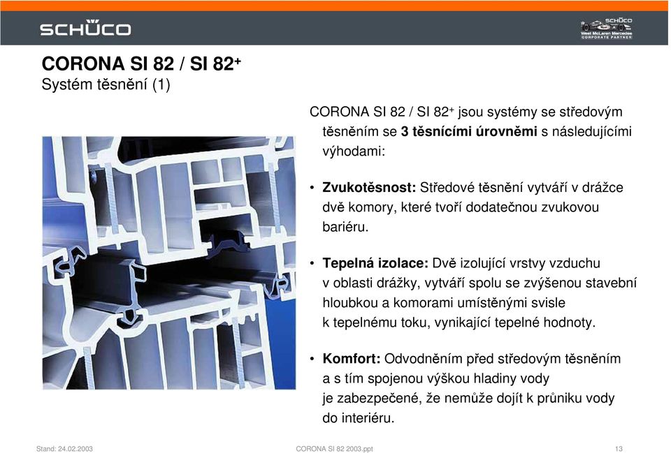 Tepelná izolace: Dvě izolující vrstvy vzduchu v oblasti drážky, vytváří spolu se zvýšenou stavební hloubkou a komorami umístěnými svisle k