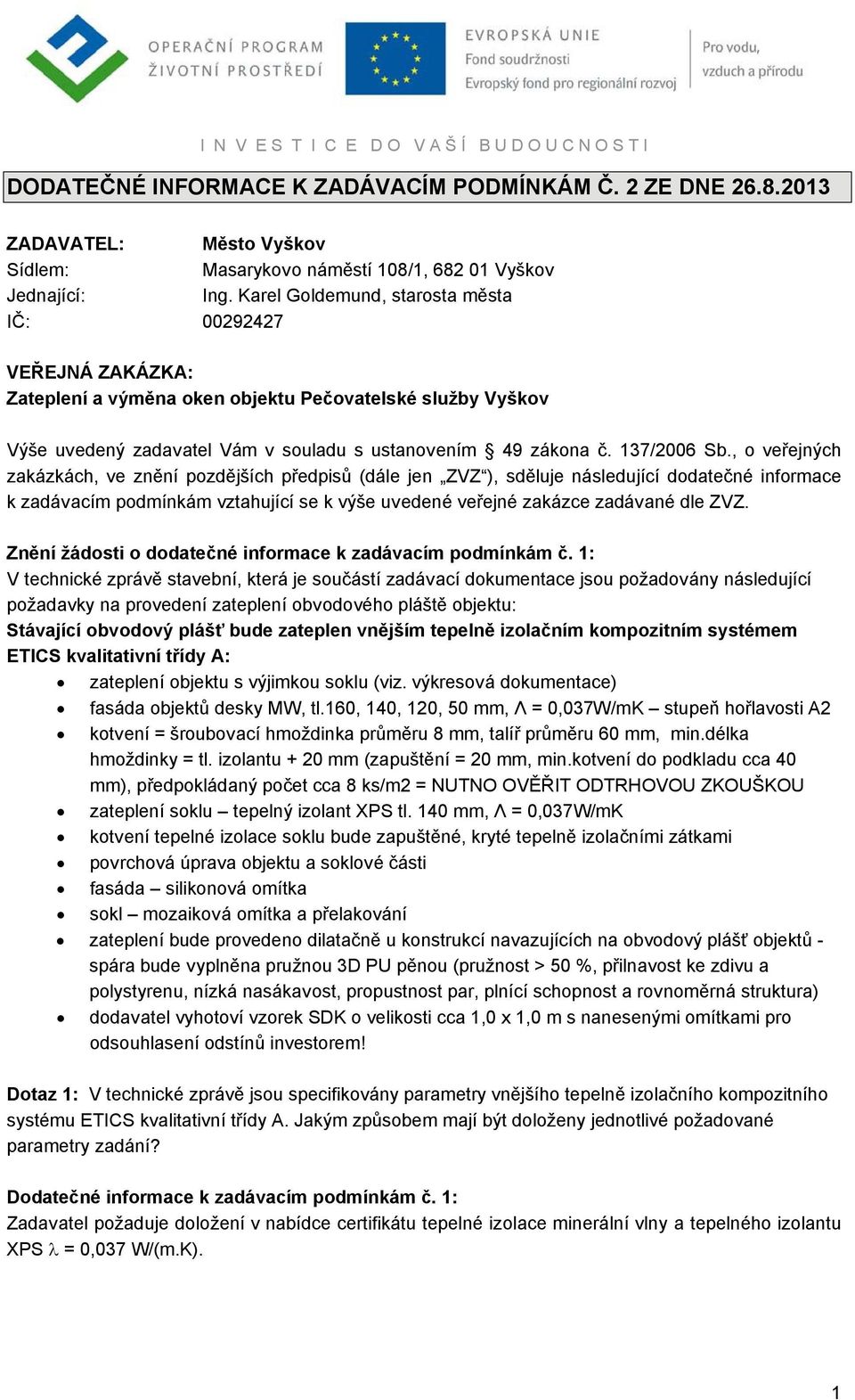 , o veřejných zakázkách, ve znění pozdějších předpisů (dále jen ZVZ ), sděluje následující dodatečné informace k zadávacím podmínkám vztahující se k výše uvedené veřejné zakázce zadávané dle ZVZ.