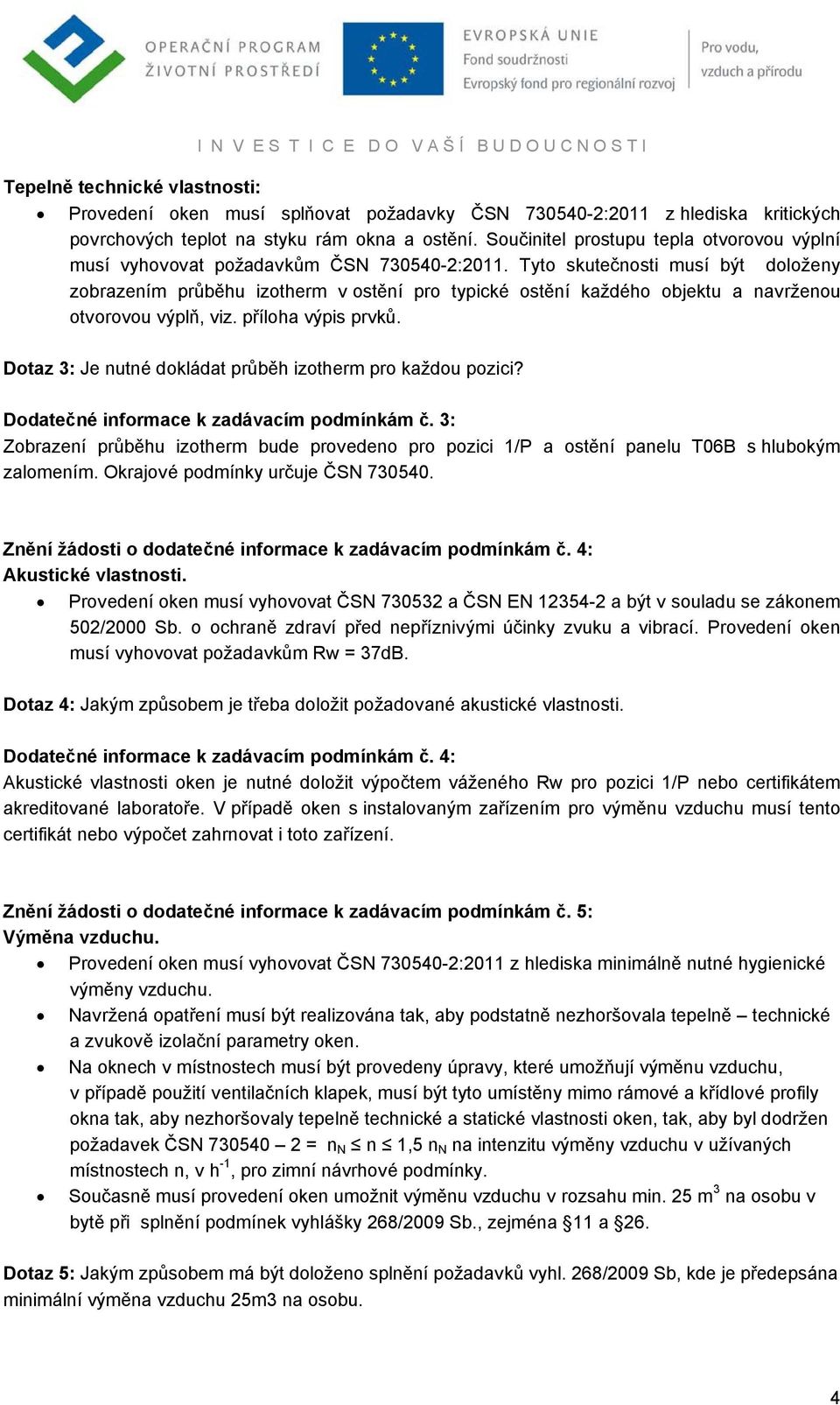 Tyto skutečnosti musí být doloženy zobrazením průběhu izotherm v ostění pro typické ostění každého objektu a navrženou otvorovou výplň, viz. příloha výpis prvků.