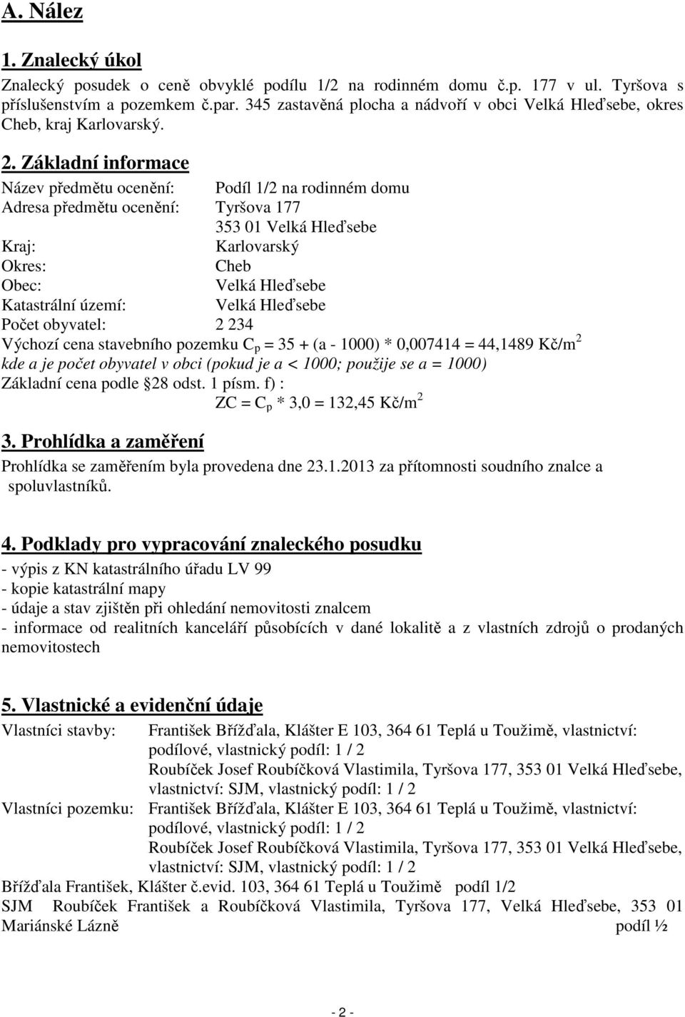 Základní informace Název předmětu ocenění: Podíl 1/2 na rodinném domu Adresa předmětu ocenění: Tyršova 177 353 01 Velká Hleďsebe Kraj: Karlovarský Okres: Cheb Obec: Velká Hleďsebe Katastrální území: