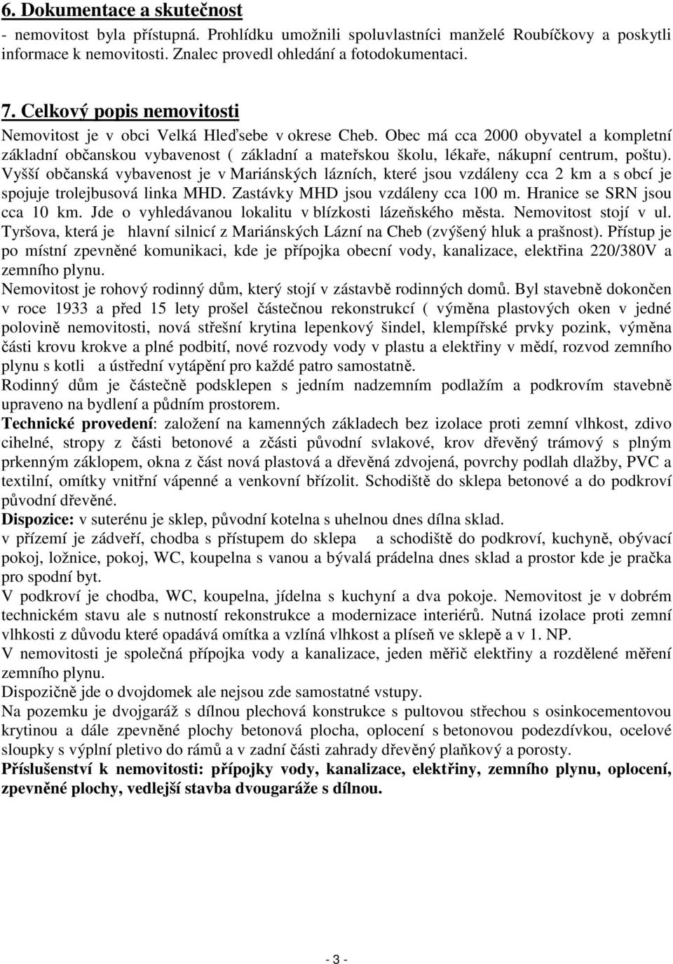 Obec má cca 2000 obyvatel a kompletní základní občanskou vybavenost ( základní a mateřskou školu, lékaře, nákupní centrum, poštu).