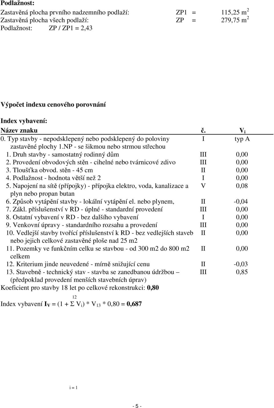 Provedení obvodových stěn - cihelné nebo tvárnicové zdivo III 0,00 3. Tloušťka obvod. stěn - 45 cm II 0,00 4. Podlažnost - hodnota větší než 2 I 0,00 5.