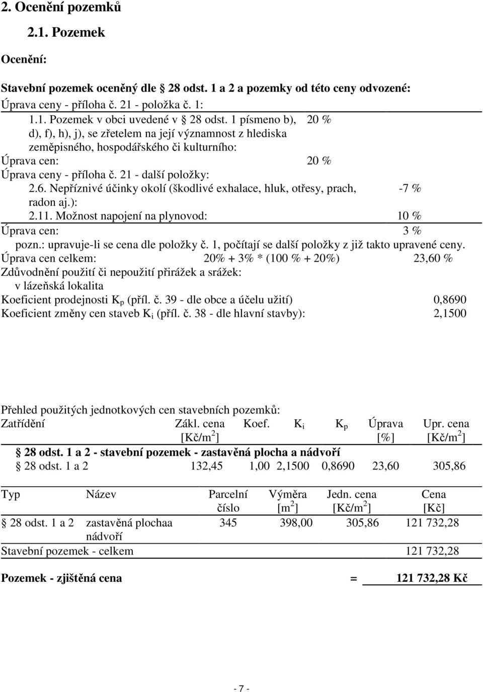 Nepříznivé účinky okolí (škodlivé exhalace, hluk, otřesy, prach, -7 % radon aj.): 2.11. Možnost napojení na plynovod: 10 % Úprava cen: 3 % pozn.: upravuje-li se cena dle položky č.