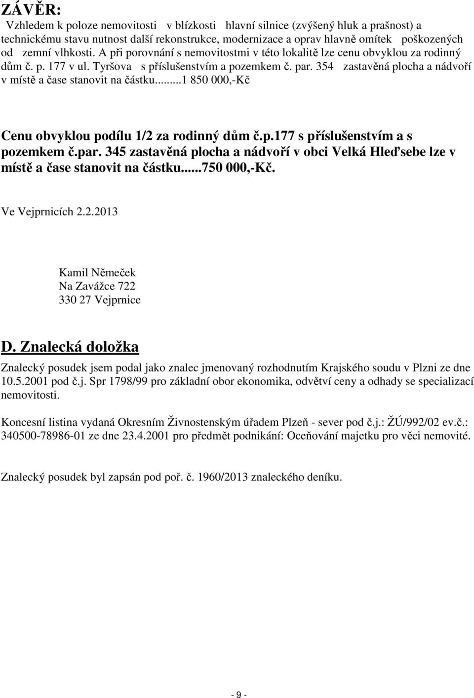 354 zastavěná plocha a nádvoří v místě a čase stanovit na částku...1 850 000,-Kč Cenu obvyklou podílu 1/2 za rodinný dům č.p.177 s příslušenstvím a s pozemkem č.par.