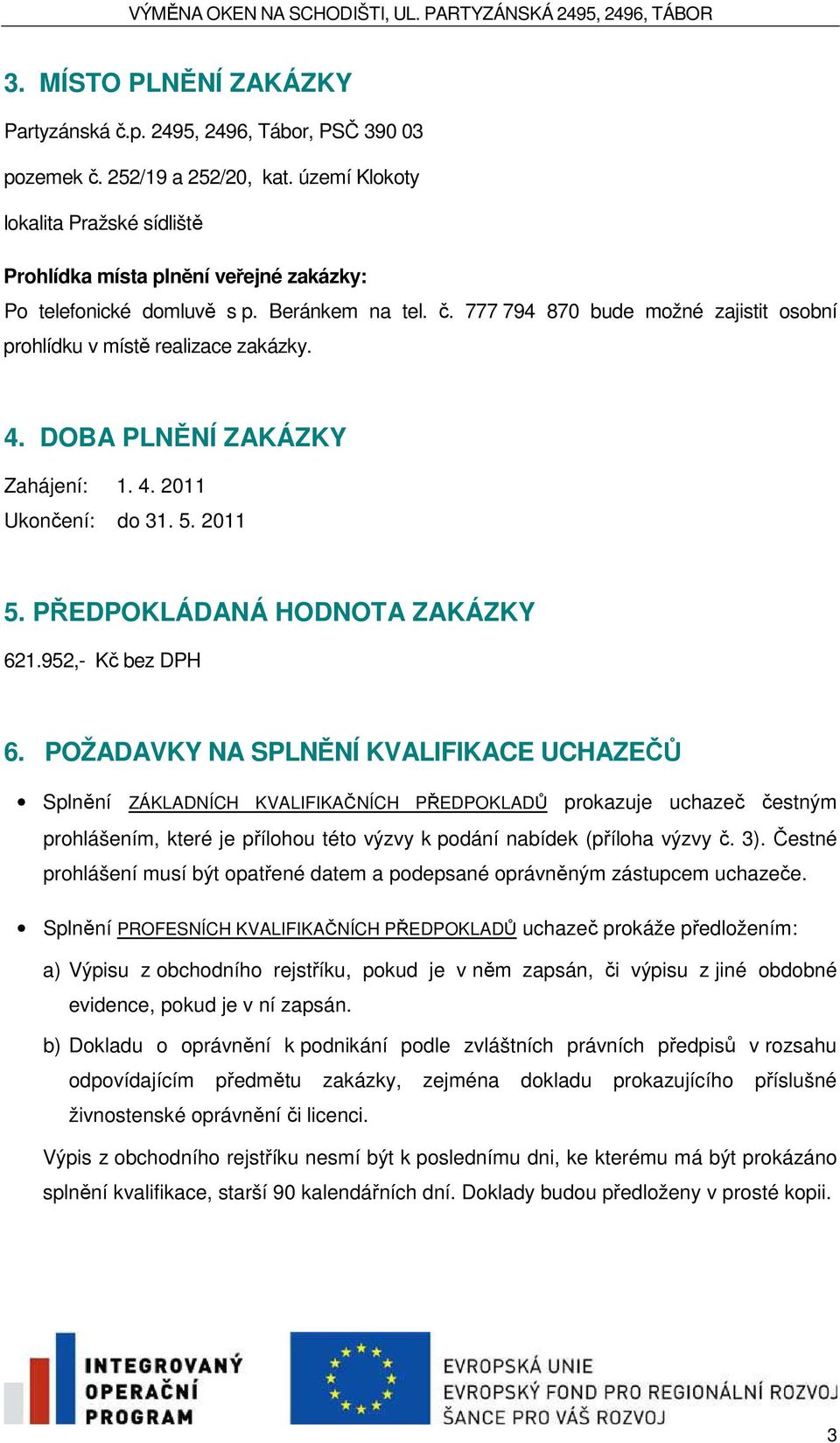 777 794 870 bude možné zajistit osobní prohlídku v místě realizace zakázky. 4. DOBA PLNĚNÍ ZAKÁZKY Zahájení: 1. 4. 2011 Ukončení: do 31. 5. 2011 5. PŘEDPOKLÁDANÁ HODNOTA ZAKÁZKY 621.