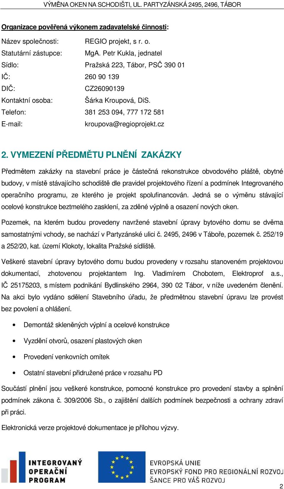 VYMEZENÍ PŘEDMĚTU PLNĚNÍ ZAKÁZKY Předmětem zakázky na stavební práce je částečná rekonstrukce obvodového pláště, obytné budovy, v místě stávajícího schodiště dle pravidel projektového řízení a